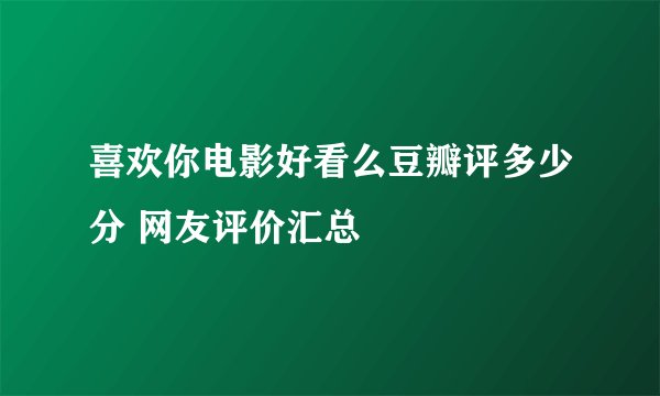 喜欢你电影好看么豆瓣评多少分 网友评价汇总