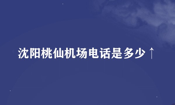 沈阳桃仙机场电话是多少↑