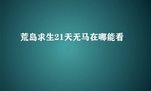 荒岛求生21天无马在哪能看