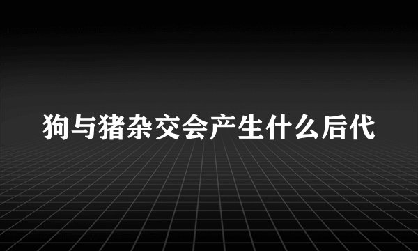 狗与猪杂交会产生什么后代