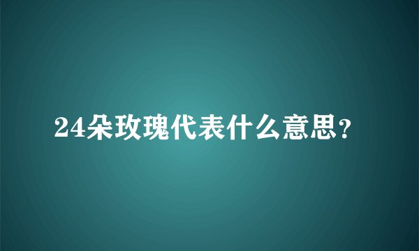 24朵玫瑰代表什么意思？