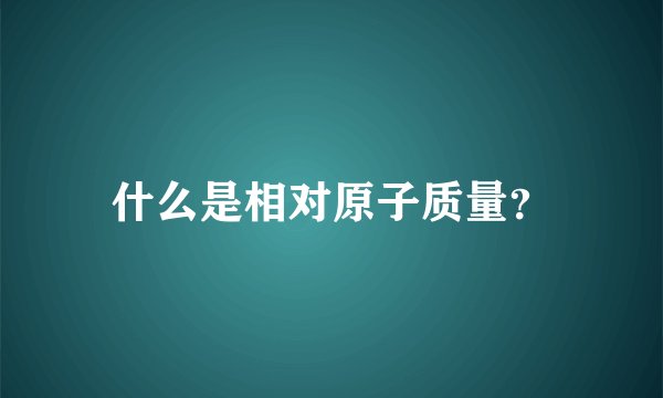 什么是相对原子质量？