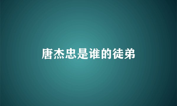 唐杰忠是谁的徒弟