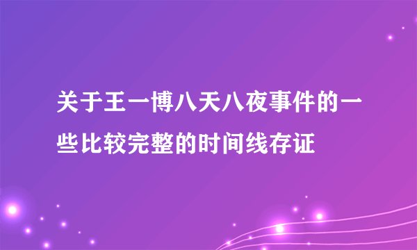 关于王一博八天八夜事件的一些比较完整的时间线存证