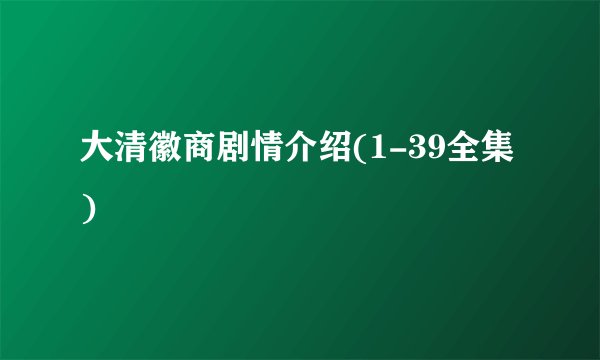 大清徽商剧情介绍(1-39全集)