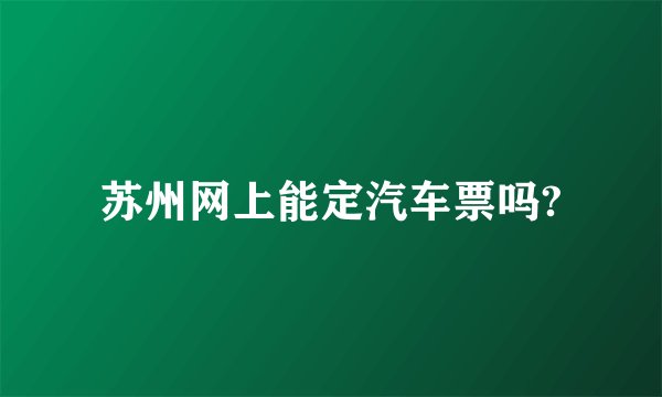 苏州网上能定汽车票吗?