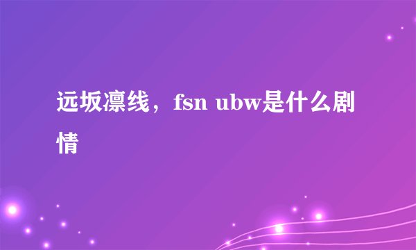 远坂凛线，fsn ubw是什么剧情