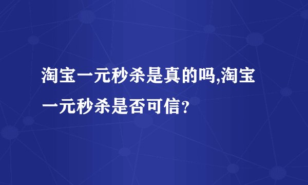 淘宝一元秒杀是真的吗,淘宝一元秒杀是否可信？