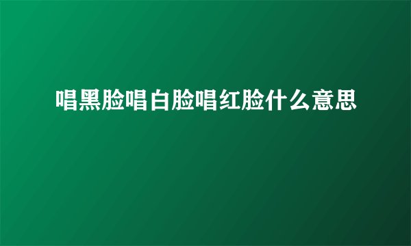 唱黑脸唱白脸唱红脸什么意思