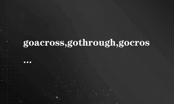 goacross,gothrough,gocross的区别？