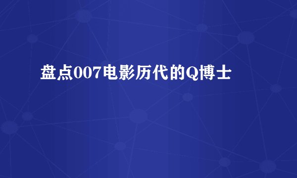 盘点007电影历代的Q博士