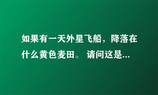 如果有一天外星飞船,降落在什么黄色麦田。 请问这是什么歌歌词?节奏蛮快的