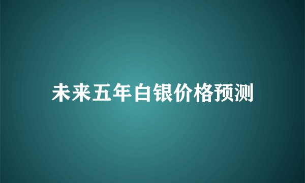 未来五年白银价格预测