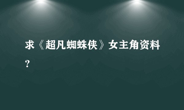 求《超凡蜘蛛侠》女主角资料？
