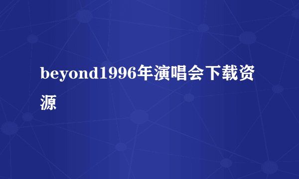 beyond1996年演唱会下载资源