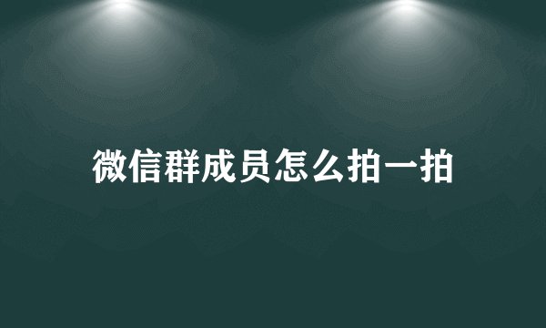 微信群成员怎么拍一拍
