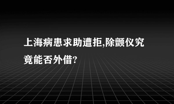 上海病患求助遭拒,除颤仪究竟能否外借?