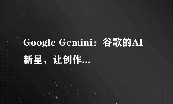 Google Gemini：谷歌的AI新星，让创作变得更简单