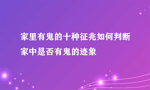家里有鬼的十种征兆如何判断家中是否有鬼的迹象