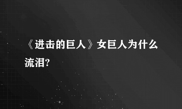 《进击的巨人》女巨人为什么流泪?