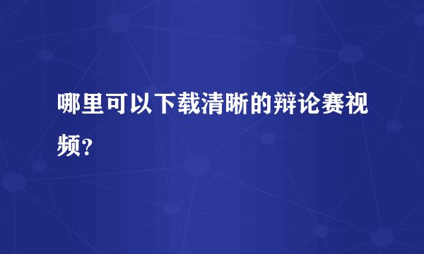 哪里可以下载清晰的辩论赛视频?