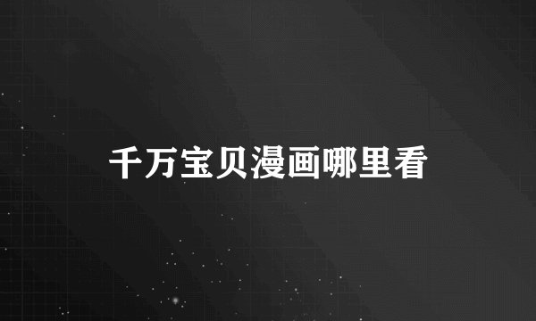 千万宝贝漫画哪里看