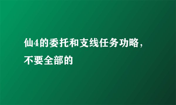 仙4的委托和支线任务功略，不要全部的