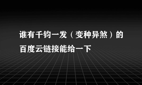 谁有千钧一发（变种异煞）的百度云链接能给一下