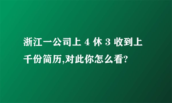 浙江一公司上 4 休 3 收到上千份简历,对此你怎么看?