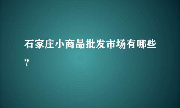 石家庄小商品批发市场有哪些？