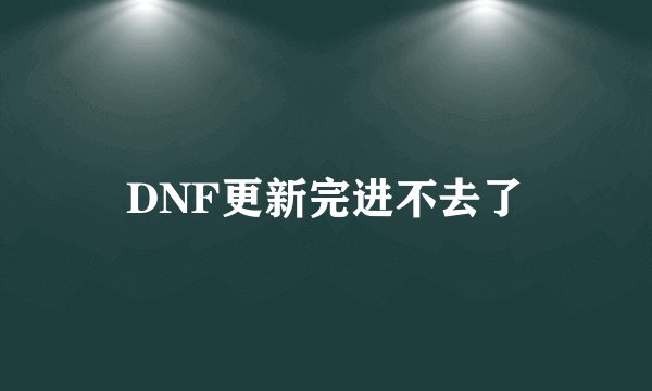 DNF更新完进不去了