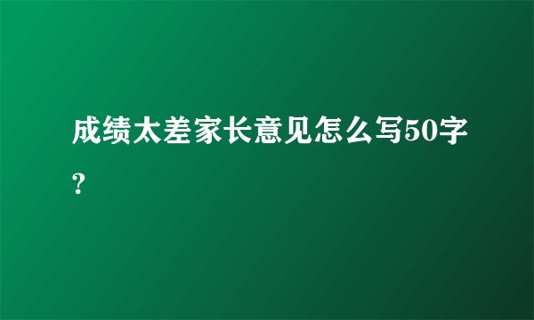 成绩太差家长意见怎么写50字?
