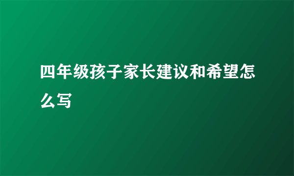四年级孩子家长建议和希望怎么写
