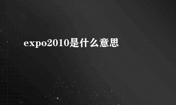 expo2010是什么意思