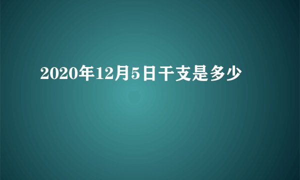 2020年12月5日干支是多少