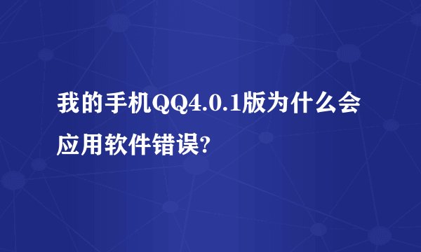 我的手机QQ4.0.1版为什么会应用软件错误?