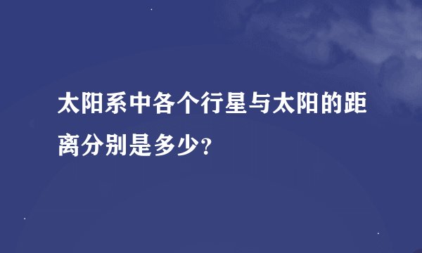 太阳系中各个行星与太阳的距离分别是多少?