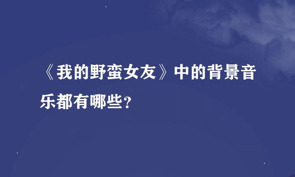 《我的野蛮女友》中的背景音乐都有哪些？