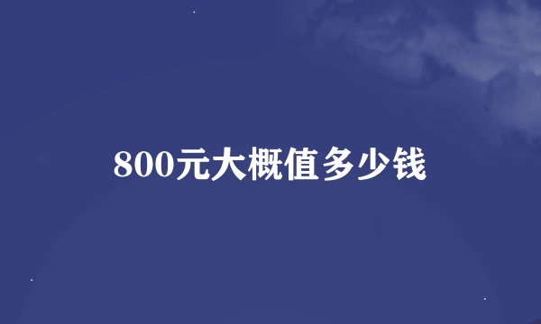 800元大概值多少钱