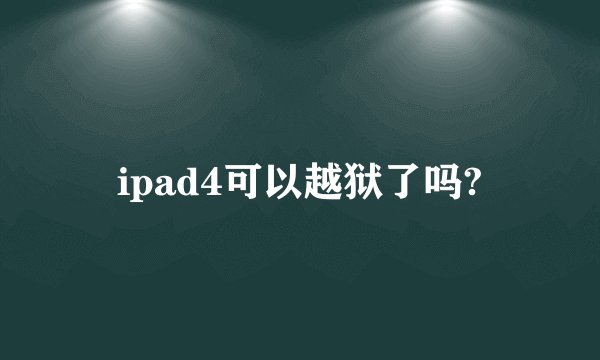 ipad4可以越狱了吗?