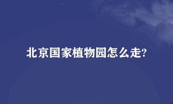 北京国家植物园怎么走?