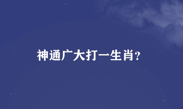 神通广大打一生肖？