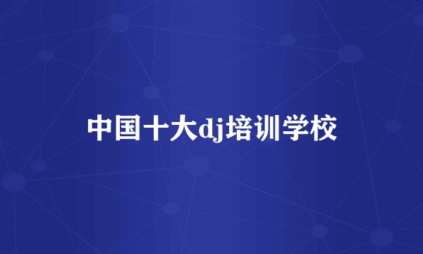 中国十大dj培训学校