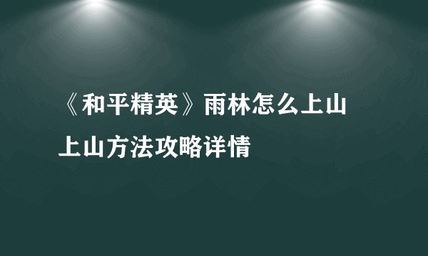 《和平精英》雨林怎么上山 上山方法攻略详情