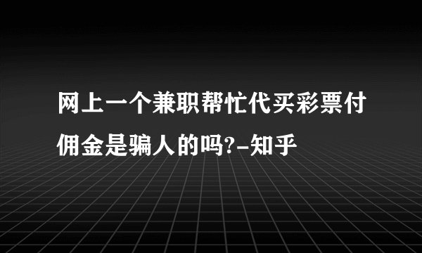 网上一个兼职帮忙代买彩票付佣金是骗人的吗?-知乎