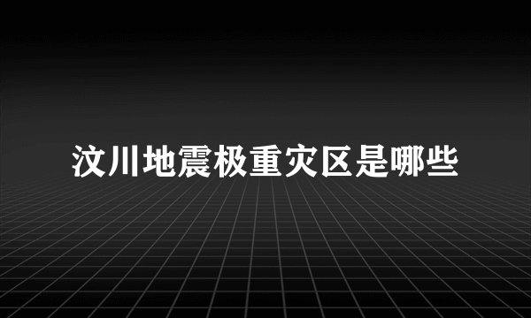 汶川地震极重灾区是哪些