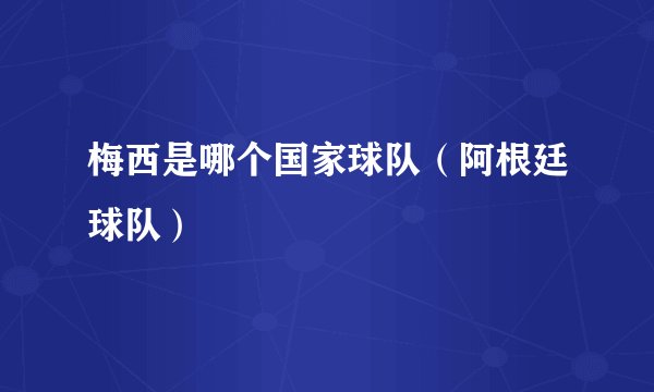 梅西是哪个国家球队（阿根廷球队）