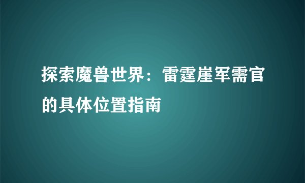 探索魔兽世界：雷霆崖军需官的具体位置指南