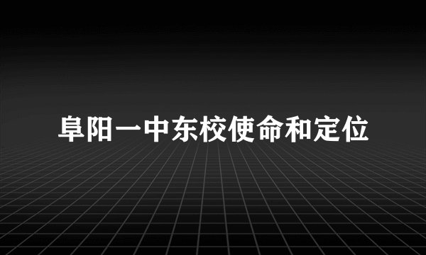 阜阳一中东校使命和定位