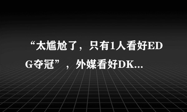 “太尴尬了,只有1人看好EDG夺冠”,外媒看好DK,管泽元:EDG最多赢一局